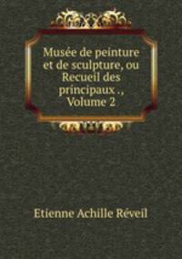 Musee de peinture et de sculpture, ou Recueil des principaux ., Volume 2