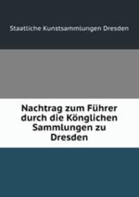 Nachtrag zum Fuhrer durch die Konglichen Sammlungen zu Dresden