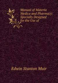 Manual of Materia Medica and Pharmacy: Specially Designed for the Use of .
