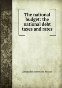 The national budget: the national debt taxes and rates