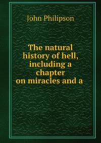 The natural history of hell, including a chapter on miracles and a .
