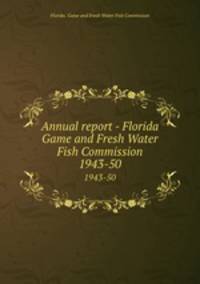 Annual report - Florida Game and Fresh Water Fish Commission. 1943-50
