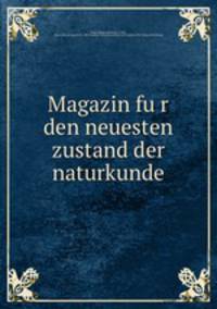 Magazin fu?r den neuesten zustand der naturkunde