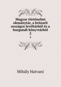 Magyar tortenelmi okmanytar, a brusseli orszagos leveltarbol es a burgundi konyvtarbol