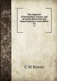 The magazine of horticulture, botany, and all useful discoveries and improvements in rural affairs. 33