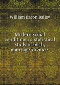 Modern social conditions: a statistical study of birth, marriage, divorce .
