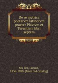 De re metrica poetarvm latinorvm praeter Plavtvm et Terentivm libri septem