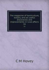 The magazine of horticulture, botany, and all useful discoveries and improvements in rural affairs. 16