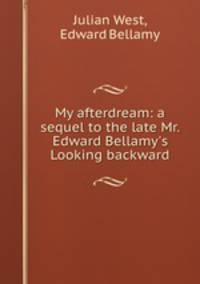 My afterdream: a sequel to the late Mr. Edward Bellamy