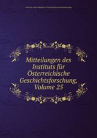 Mitteilungen des Instituts fur Osterreichische Geschichtsforschung, Volume 25