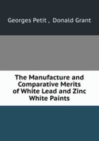 The Manufacture and Comparative Merits of White Lead and Zinc White Paints