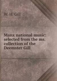 Manx national music: selected from the ms. collection of the Deemster Gill .