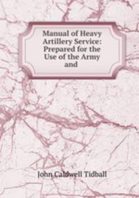 Manual of Heavy Artillery Service: Prepared for the Use of the Army and .