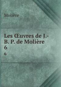 Les uvres de J.-B. P. de Molire. 6