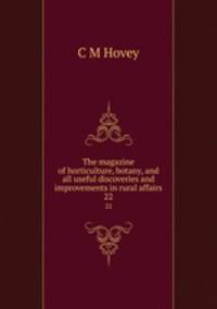 The magazine of horticulture, botany, and all useful discoveries and improvements in rural affairs. 22