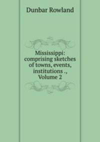 Mississippi: comprising sketches of towns, events, institutions ., Volume 2