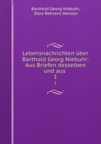 Lebensnachrichten ber Barthold Georg Niebuhr: Aus Briefen desselben und aus .. 1