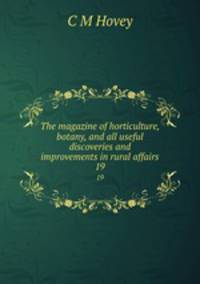 The magazine of horticulture, botany, and all useful discoveries and improvements in rural affairs. 19