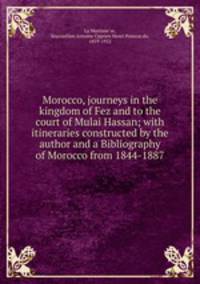 Morocco, journeys in the kingdom of Fez and to the court of Mulai Hassan; with itineraries constructed by the author and a Bibliography of Morocco from 1844-1887