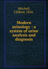 Modern urinology : a system of urine analysis and diagnosis