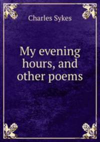 My evening hours, and other poems