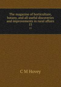 The magazine of horticulture, botany, and all useful discoveries and improvements in rural affairs. 15
