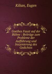 Goethes Faust auf der Buhne : Beitrage zum Probleme der Auffuhrung und Inszenierung des Gedichtes