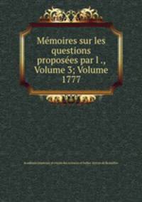 Memoires sur les questions proposees par l ., Volume 3; Volume 1777