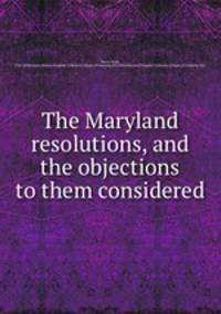 The Maryland resolutions, and the objections to them considered