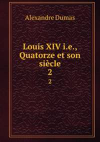 Louis XIV i.e., Quatorze et son sicle. 2