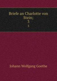 Briefe an Charlotte von Stein;. 3