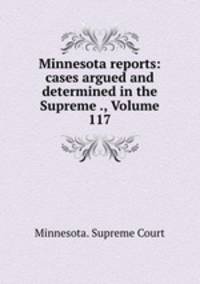 Minnesota reports: cases argued and determined in the Supreme ., Volume 117