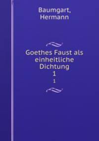 Goethes Faust als einheitliche Dichtung. 1