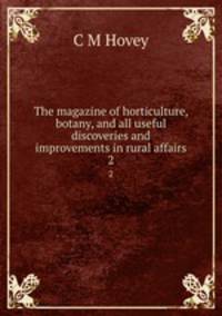 The magazine of horticulture, botany, and all useful discoveries and improvements in rural affairs. 2
