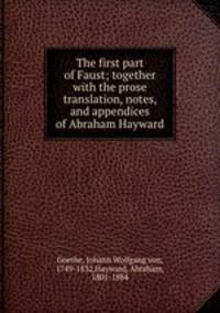 The first part of Faust; together with the prose translation, notes, and appendices of Abraham Hayward
