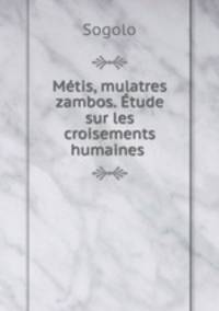 Metis, mulatres & zambos. Etude sur les croisements humaines