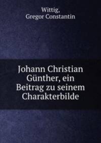 Johann Christian Gunther, ein Beitrag zu seinem Charakterbilde