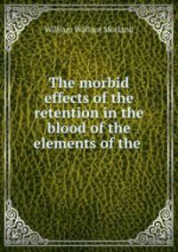 The morbid effects of the retention in the blood of the elements of the .