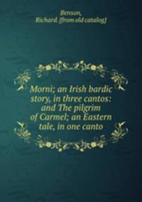 Morni; an Irish bardic story, in three cantos: and The pilgrim of Carmel; an Eastern tale, in one canto