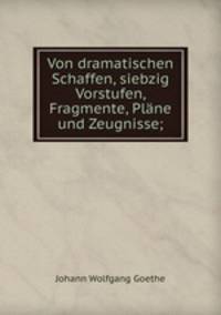 Von dramatischen Schaffen, siebzig Vorstufen, Fragmente, Plane und Zeugnisse;