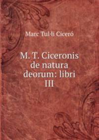 M. T. Ciceronis de natura deorum: libri III