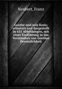 Goethe und sein Kreis; erlautert und dargestellt in 651 Abbildungen, mit einer Einfuhrung in das Verstandnis von Goethes Personlichkeit