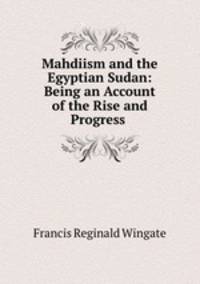 Mahdiism and the Egyptian Sudan: Being an Account of the Rise and Progress .