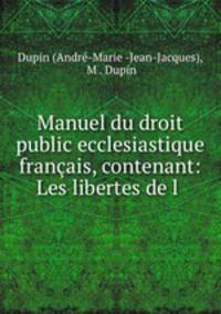 Manuel du droit public ecclesiastique francais, contenant: Les libertes de l .