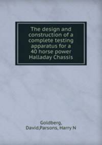 The design and construction of a complete testing apparatus for a 40 horse power Halladay Chassis