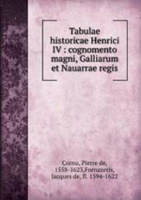 Tabulae historicae Henrici IV : cognomento magni, Galliarum et Nauarrae regis