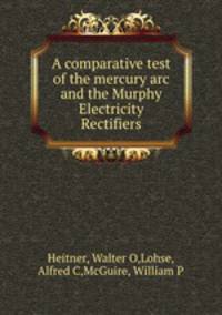 A comparative test of the mercury arc and the Murphy Electricity Rectifiers