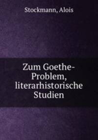 Zum Goethe-Problem, literarhistorische Studien