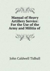 Manual of Heavy Artillery Service: For the Use of the Army and Militia of .
