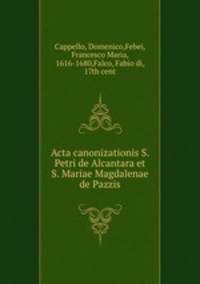 Acta canonizationis S. Petri de Alcantara et S. Mariae Magdalenae de Pazzis